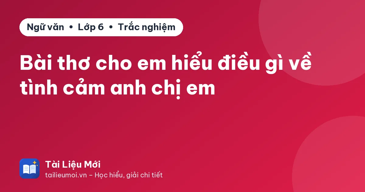 Bài thơ cho em hiểu điều gì về tình cảm anh chị em