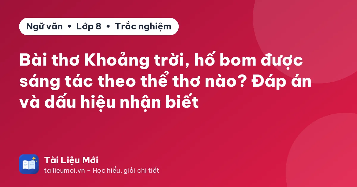 Bài thơ Khoảng trời, hố bom được sáng tác theo thể thơ nào? Đáp án và dấu hiệu nhận biết