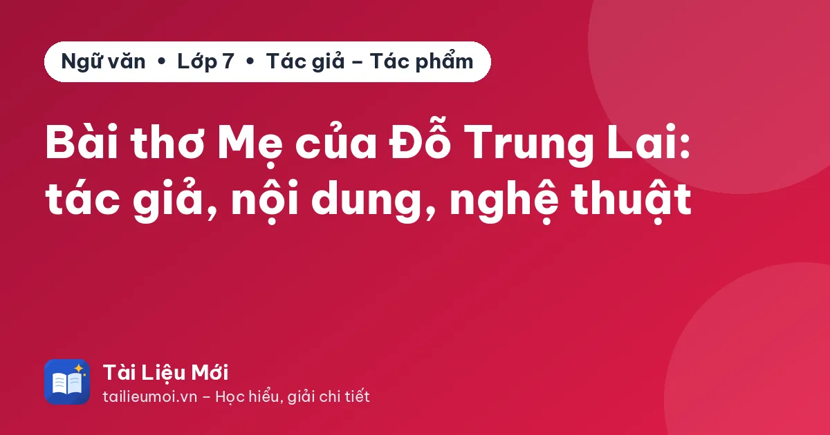 Bài thơ Mẹ của Đỗ Trung Lai: tác giả, nội dung, nghệ thuật