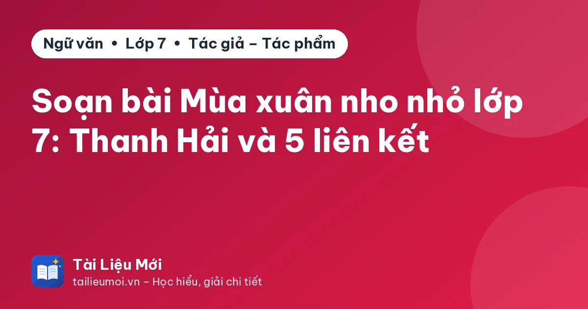 Soạn bài Mùa xuân nho nhỏ lớp 7: Thanh Hải và 5 liên kết