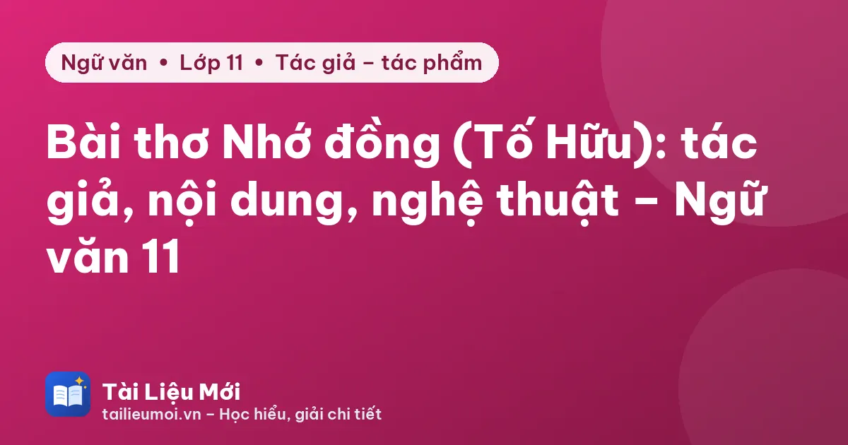 Bài thơ Nhớ đồng (Tố Hữu): tác giả, nội dung, nghệ thuật – Ngữ văn 11