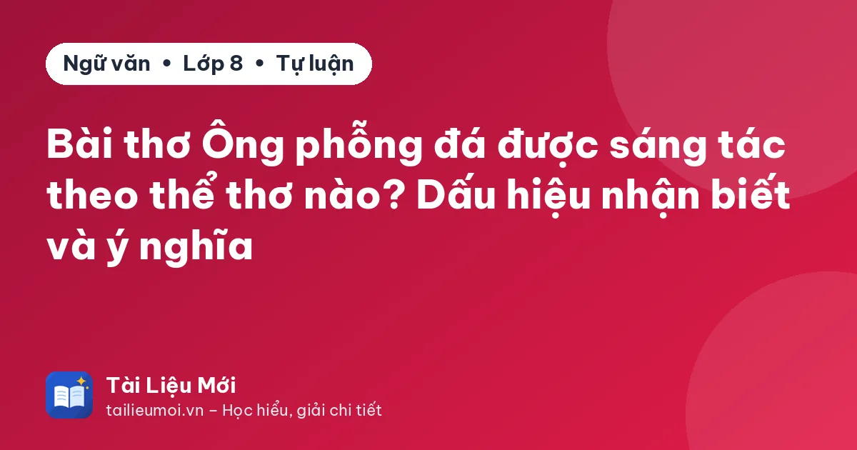 Bài thơ Ông phỗng đá được sáng tác theo thể thơ nào? Dấu hiệu nhận biết và ý nghĩa