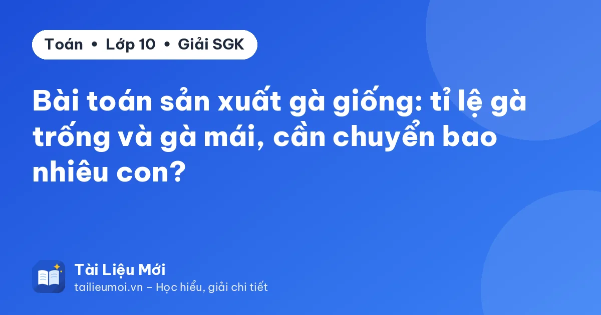 Bài toán sản xuất gà giống: tỉ lệ gà trống và gà mái, cần chuyển bao nhiêu con?