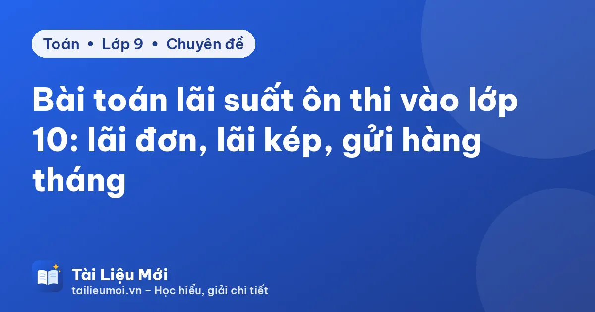 Bài toán lãi suất ôn thi vào lớp 10: lãi đơn, lãi kép, gửi hàng tháng