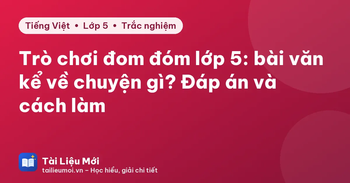 Trò chơi đom đóm lớp 5: bài văn kể về chuyện gì? Đáp án và cách làm