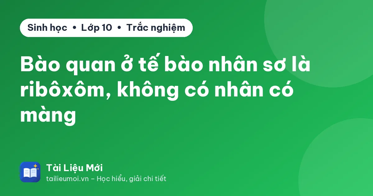 Bào quan ở tế bào nhân sơ là ribôxôm, không có nhân có màng
