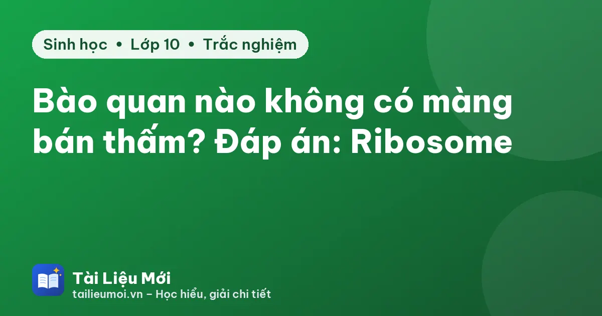 Bào quan nào không có màng bán thấm? Đáp án: Ribosome