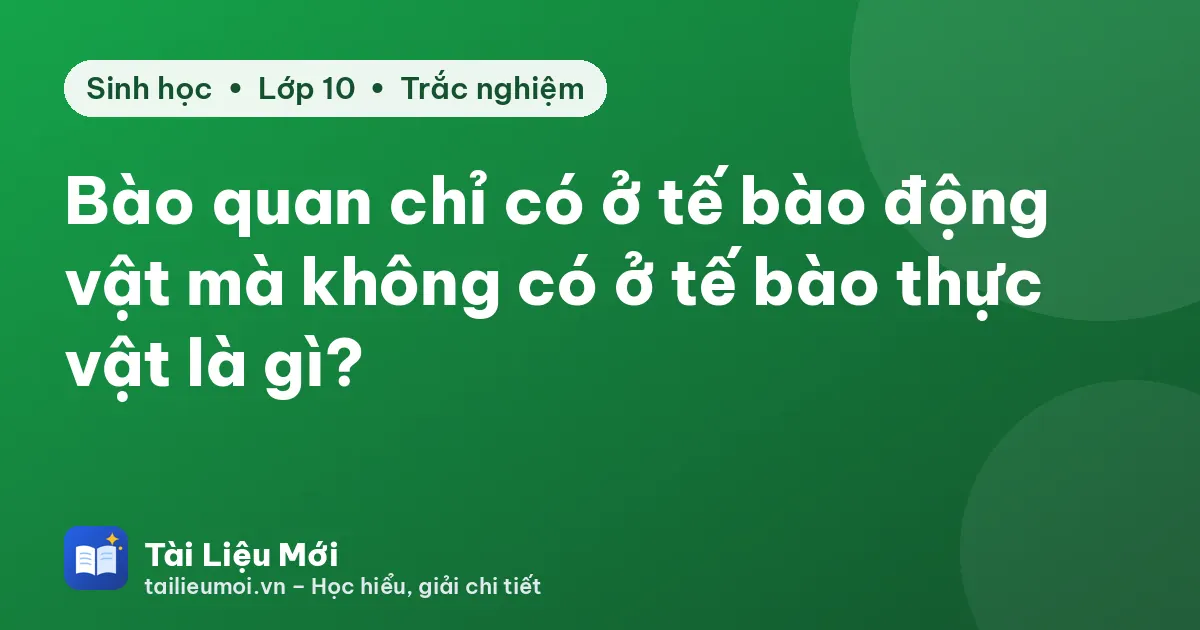 Bào quan chỉ có ở tế bào động vật mà không có ở tế bào thực vật là gì?