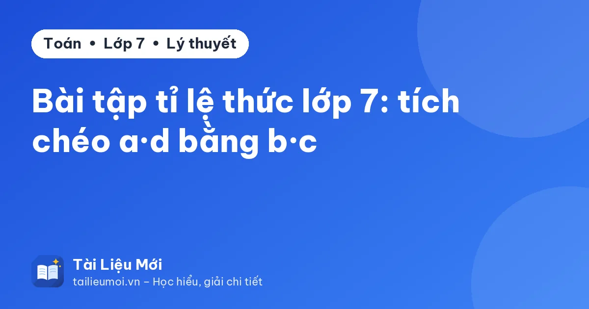 Bài tập tỉ lệ thức lớp 7: tích chéo a·d bằng b·c