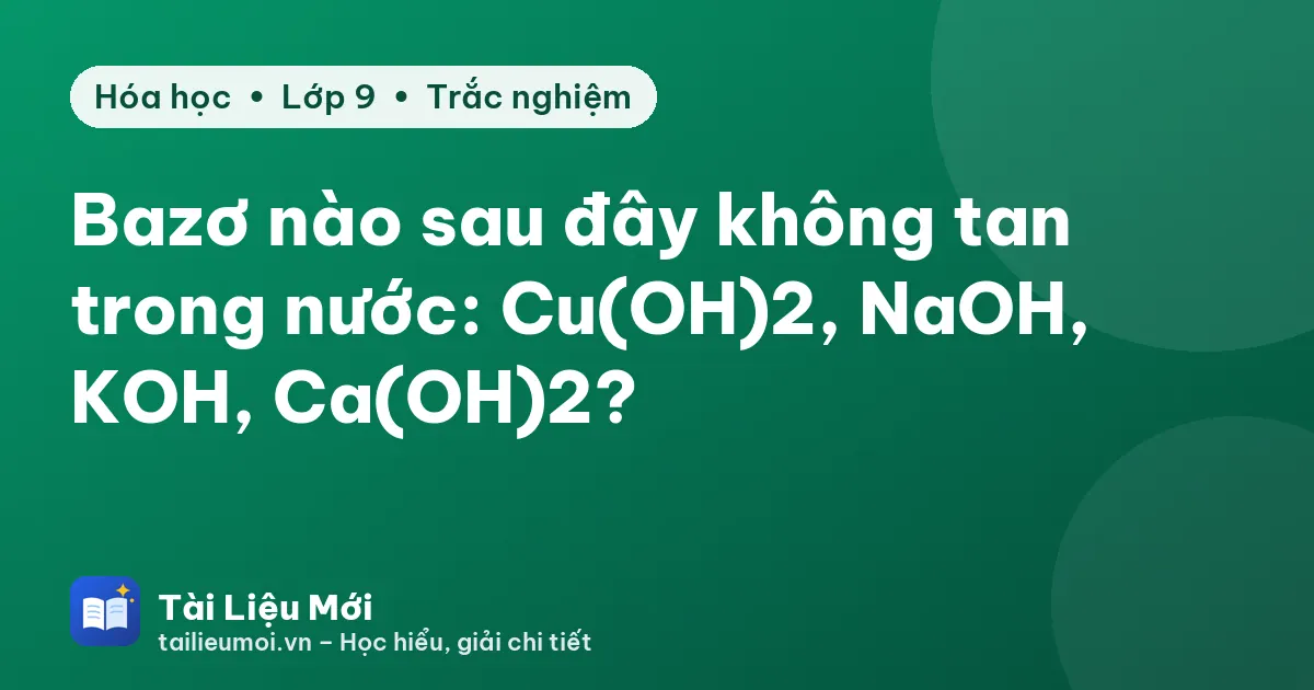 Bazơ nào sau đây không tan trong nước: Cu(OH)2, NaOH, KOH, Ca(OH)2?