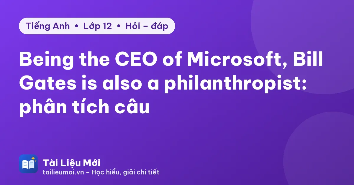 Being the CEO of Microsoft, Bill Gates is also a philanthropist: phân tích câu