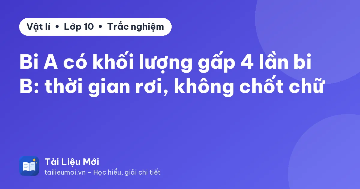 Bi A có khối lượng gấp 4 lần bi B: thời gian rơi, không chốt chữ