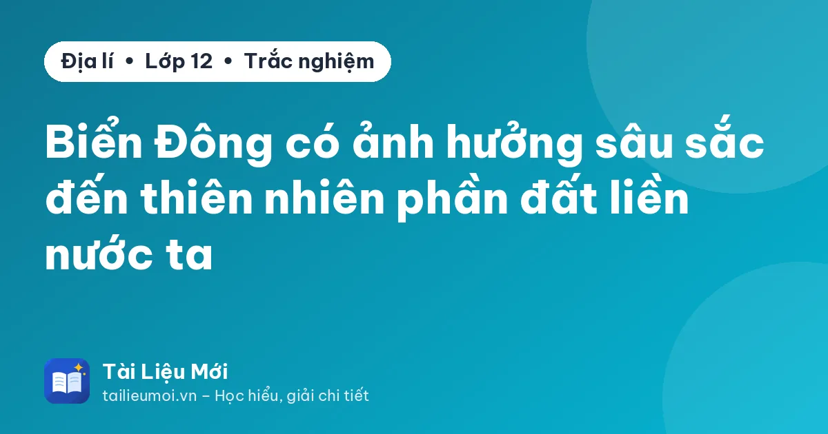 Biển Đông có ảnh hưởng sâu sắc đến thiên nhiên phần đất liền nước ta