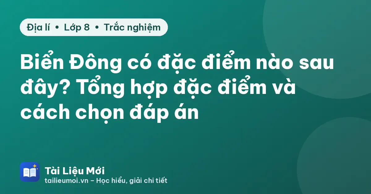 Biển Đông có đặc điểm nào sau đây? Tổng hợp đặc điểm và cách chọn đáp án