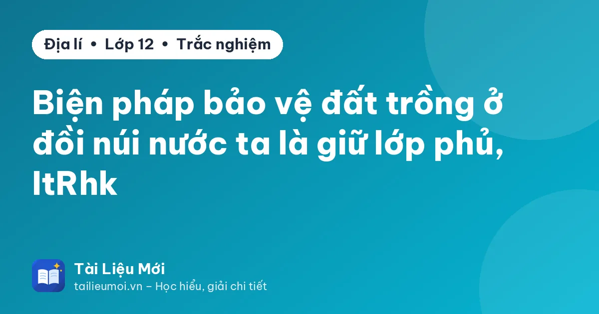 Biện pháp bảo vệ đất trồng ở đồi núi nước ta là giữ lớp phủ, ItRhk