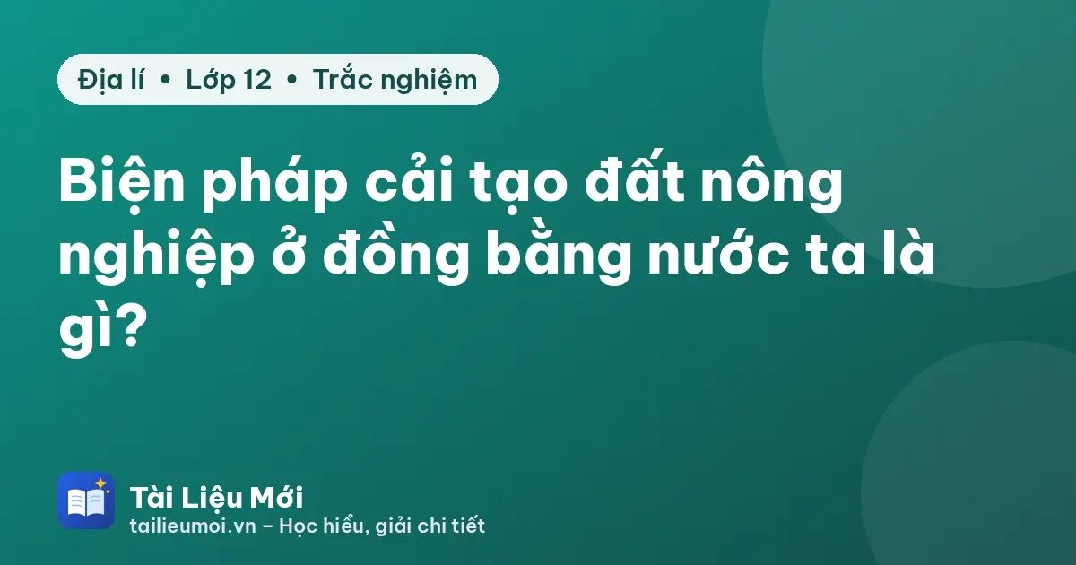 Biện pháp cải tạo đất nông nghiệp ở đồng bằng nước ta là gì?