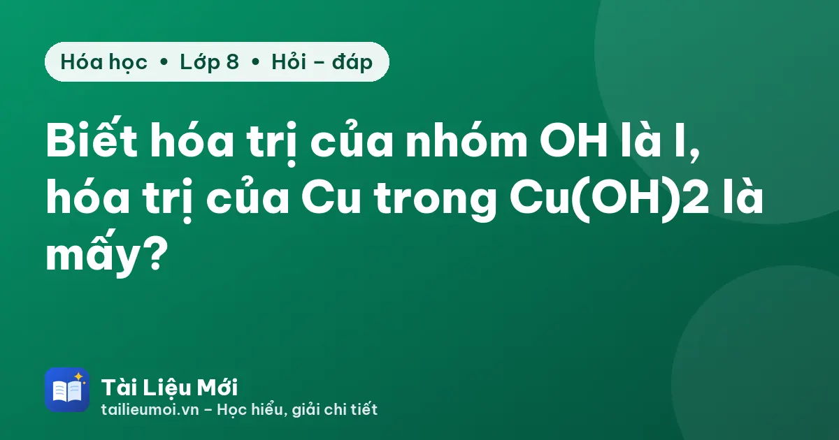 Biết hóa trị của nhóm OH là I, hóa trị của Cu trong Cu(OH)2 là mấy?