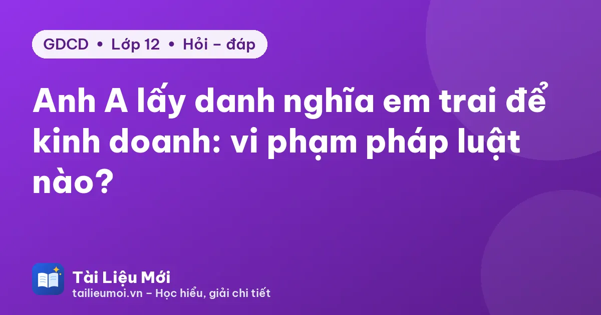 Anh A lấy danh nghĩa em trai để kinh doanh: vi phạm pháp luật nào?