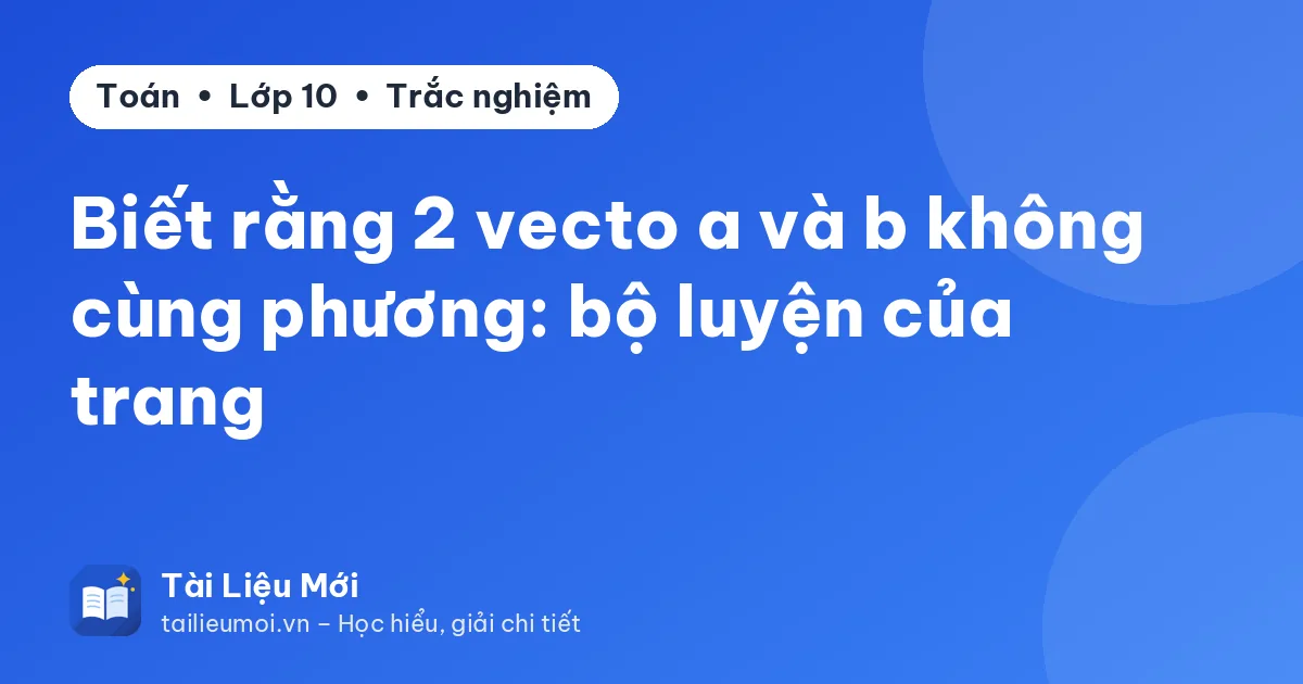 Biết rằng 2 vecto a và b không cùng phương: bộ luyện của trang