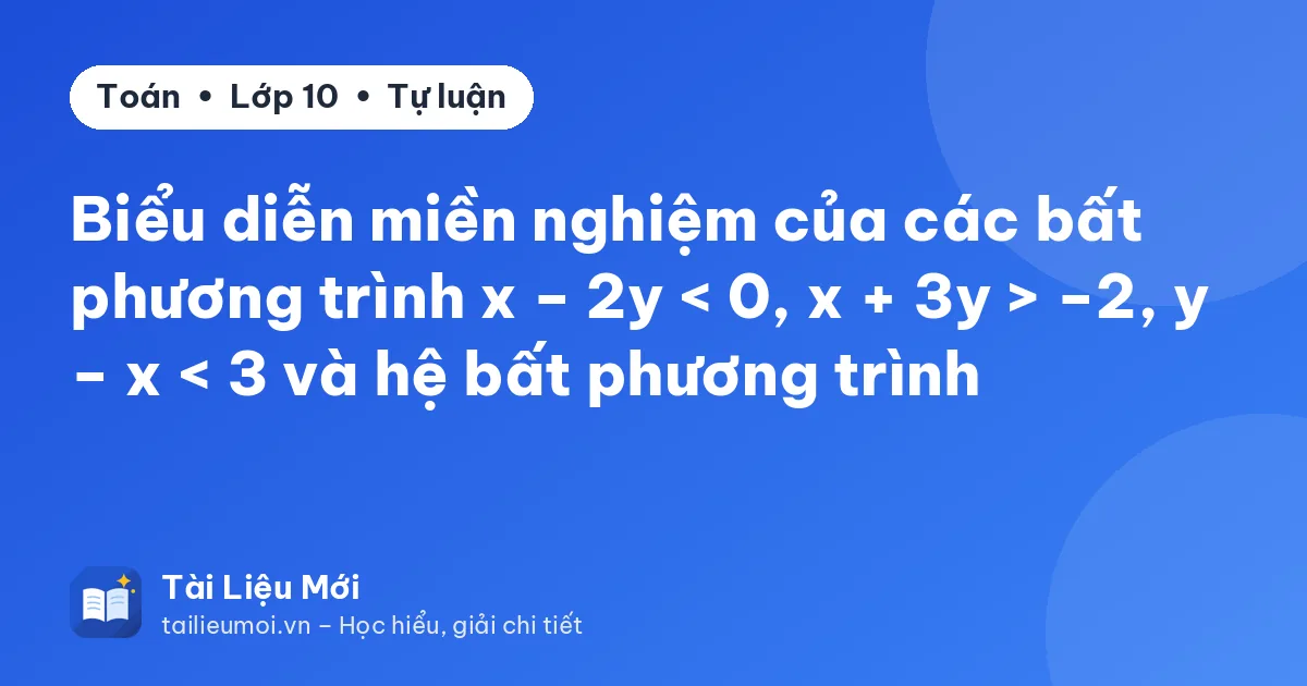 Biểu diễn miền nghiệm của các bất phương trình x − 2y < 0, x + 3y > −2, y − x < 3 và hệ bất phương trình