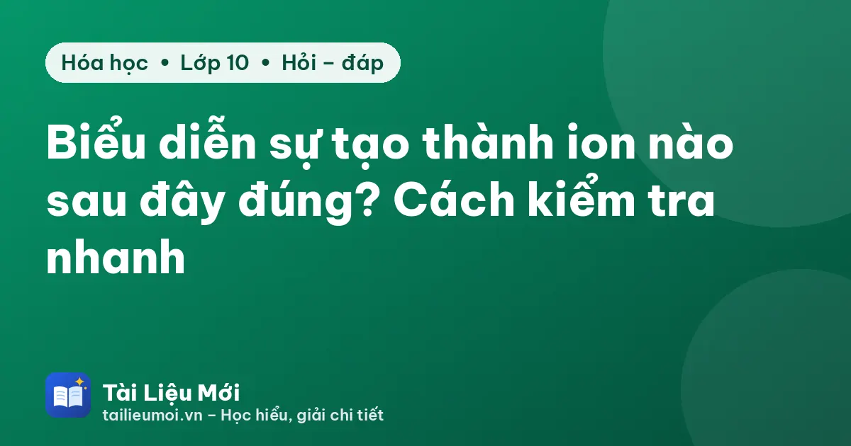 Biểu diễn sự tạo thành ion nào sau đây đúng? Cách kiểm tra nhanh