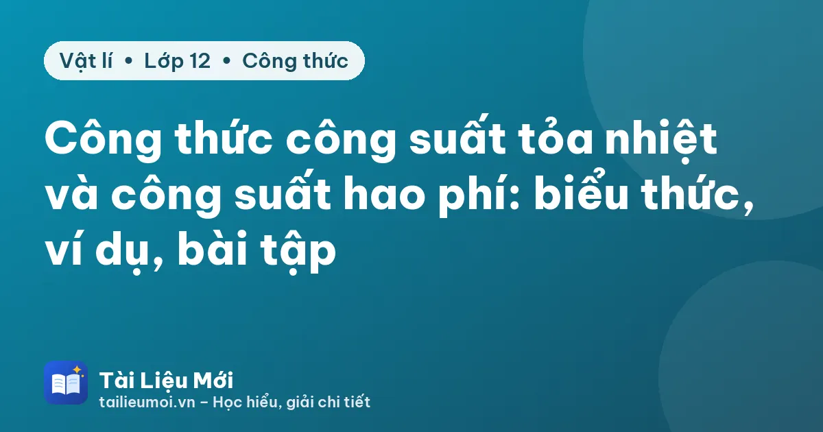 Công thức công suất tỏa nhiệt và công suất hao phí: biểu thức, ví dụ, bài tập