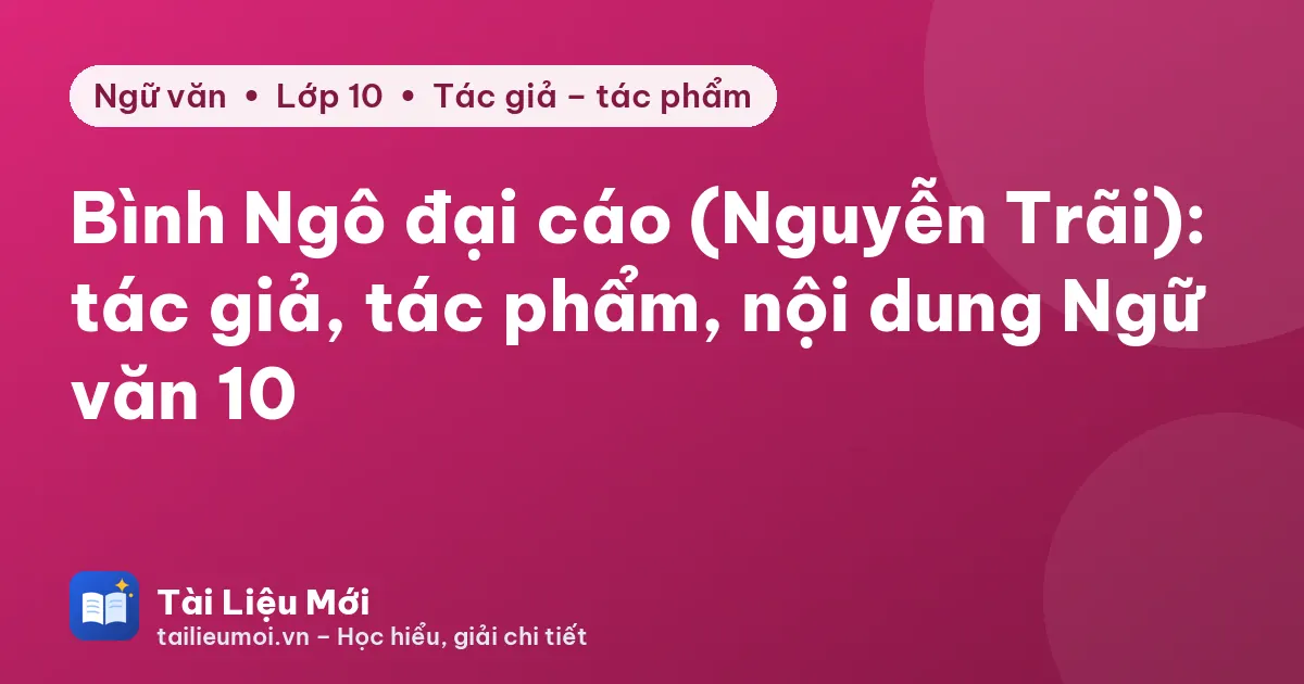 Bình Ngô đại cáo (Nguyễn Trãi): tác giả, tác phẩm, nội dung Ngữ văn 10