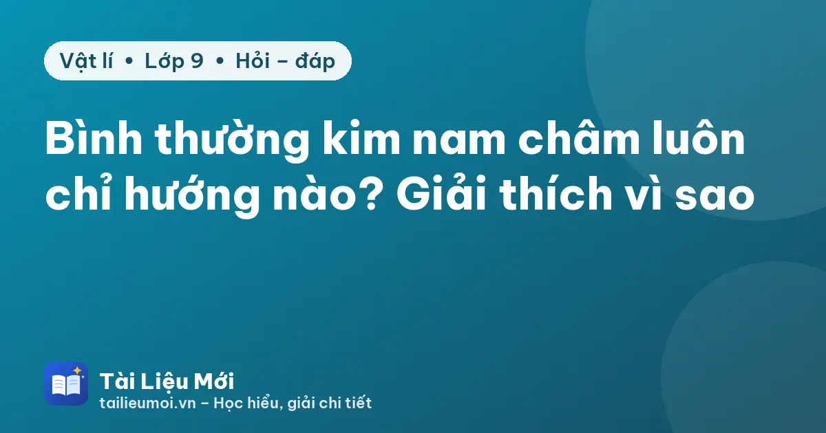 Bình thường kim nam châm luôn chỉ hướng nào? Giải thích vì sao