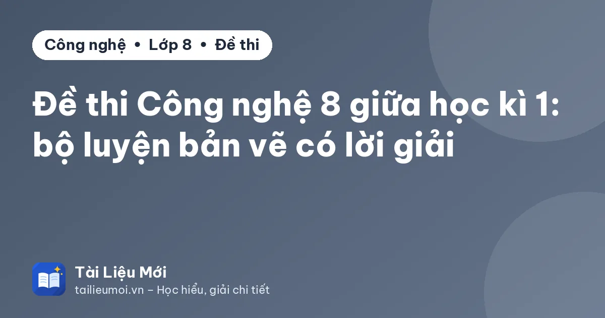 Đề thi Công nghệ 8 giữa học kì 1: bộ luyện bản vẽ có lời giải