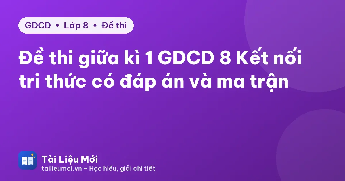 Đề thi giữa kì 1 GDCD 8 Kết nối tri thức có đáp án và ma trận
