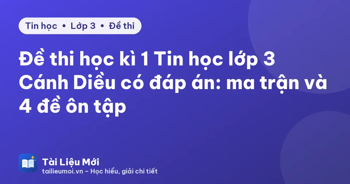 Đề thi học kì 1 Tin học lớp 3 Cánh Diều có đáp án: ma trận và 4 đề ôn tập