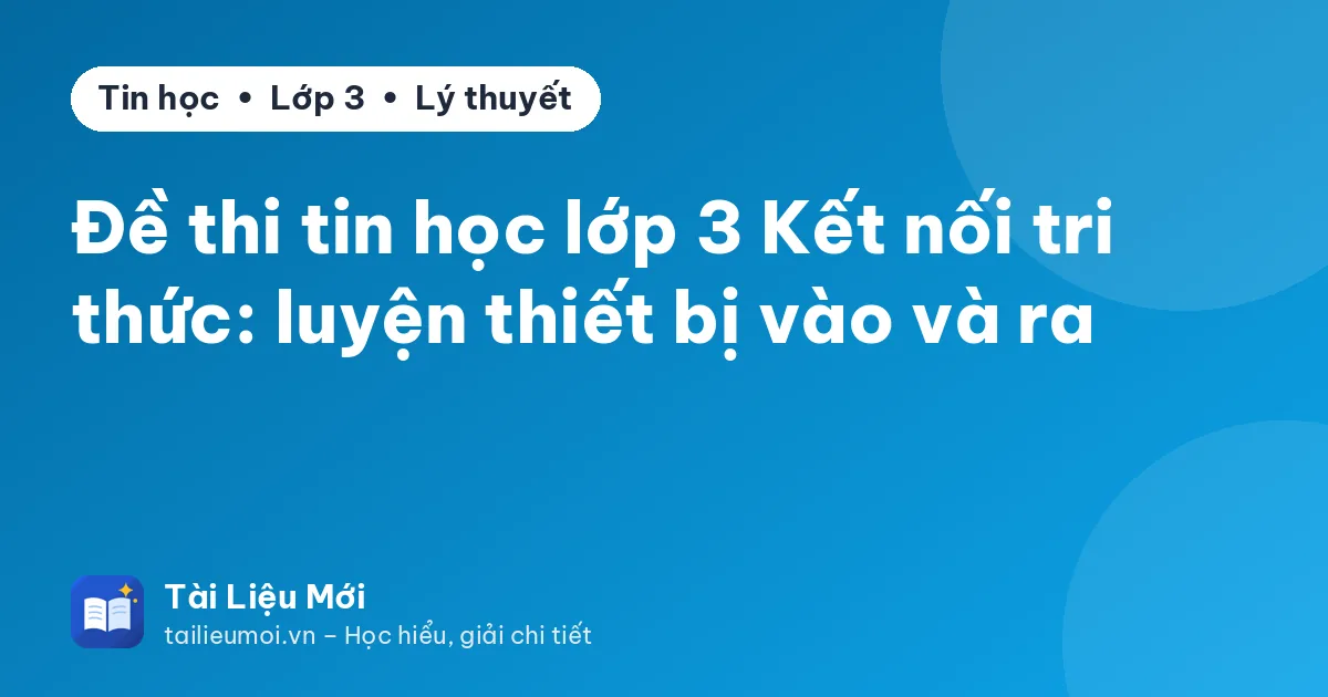 Đề thi tin học lớp 3 Kết nối tri thức: luyện thiết bị vào và ra