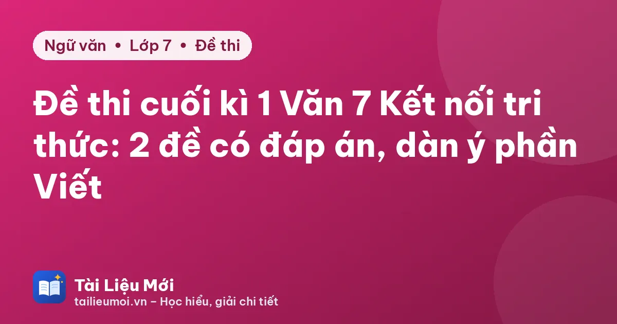 Đề thi cuối kì 1 Văn 7 Kết nối tri thức: 2 đề có đáp án, dàn ý phần Viết