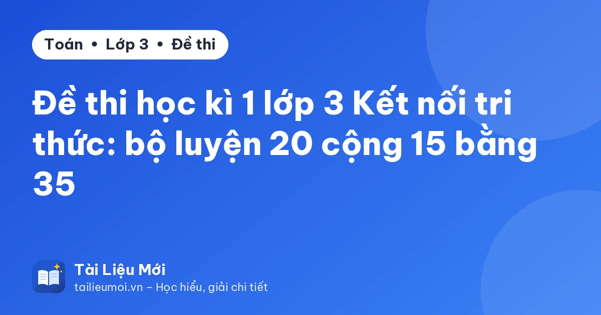 Đề thi học kì 1 lớp 3 Kết nối tri thức: bộ luyện 20 cộng 15 bằng 35