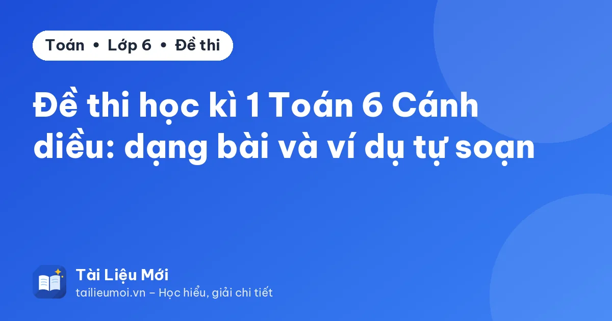 Đề thi học kì 1 Toán 6 Cánh diều: dạng bài và ví dụ tự soạn