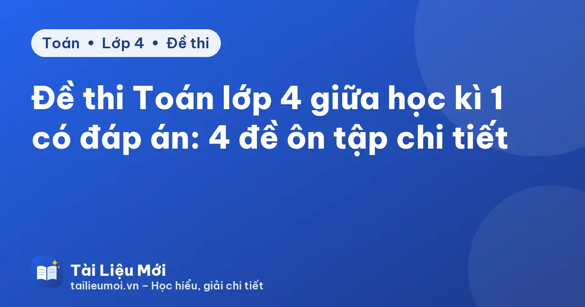 Đề thi Toán lớp 4 giữa học kì 1 có đáp án: 4 đề ôn tập chi tiết