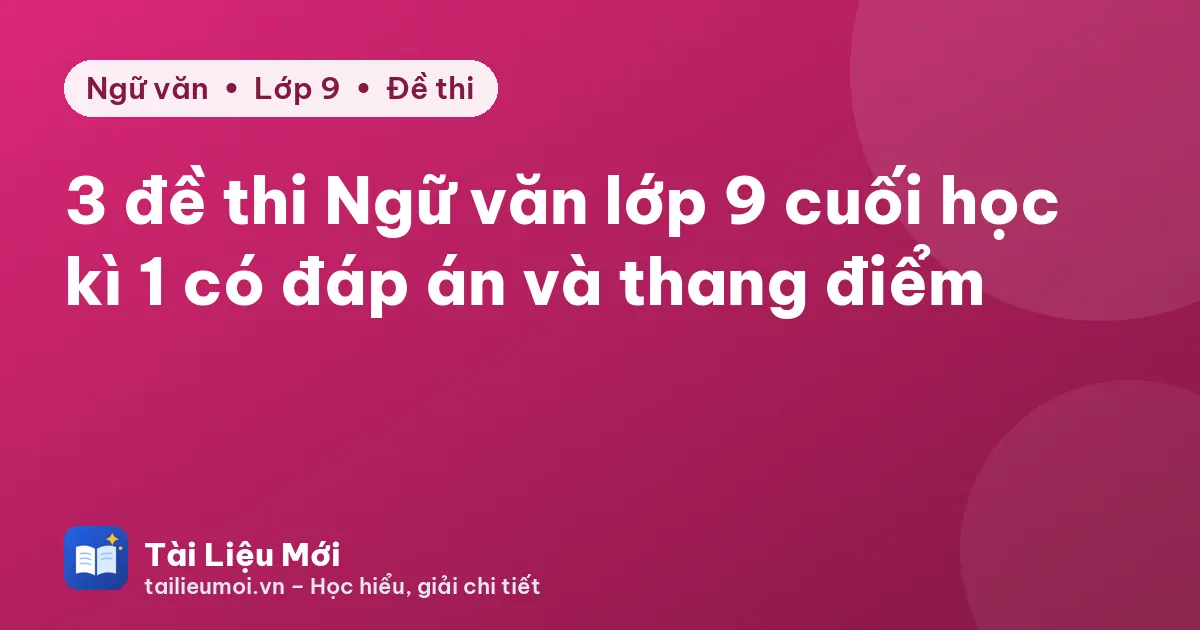 3 đề thi Ngữ văn lớp 9 cuối học kì 1 có đáp án và thang điểm