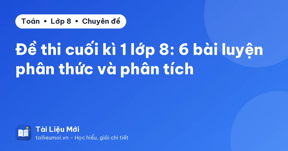 Đề thi cuối kì 1 lớp 8: 6 bài luyện phân thức và phân tích