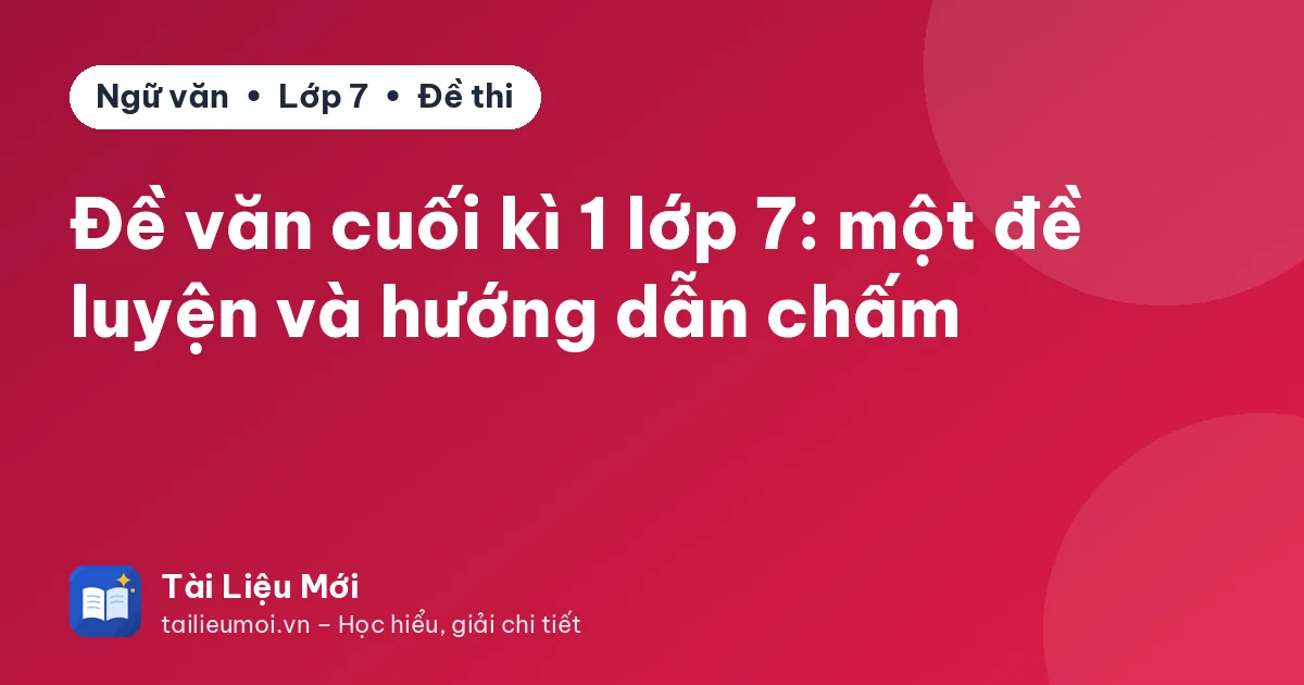 Đề văn cuối kì 1 lớp 7: một đề luyện và hướng dẫn chấm