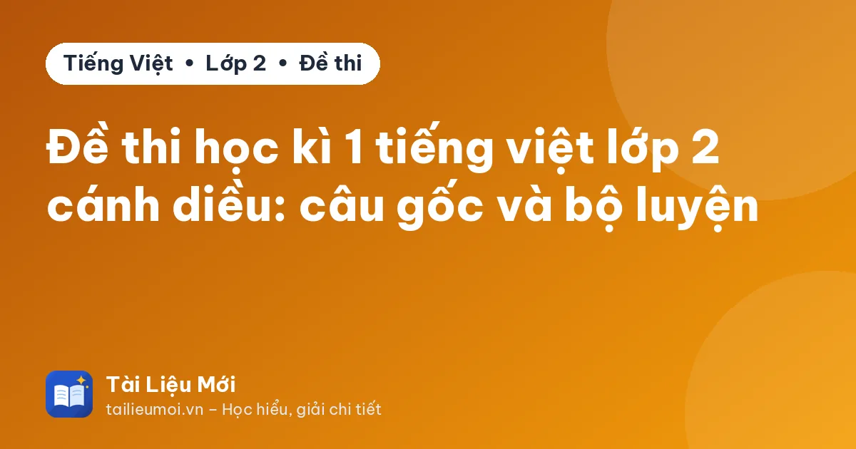 Đề thi học kì 1 tiếng việt lớp 2 cánh diều: câu gốc và bộ luyện