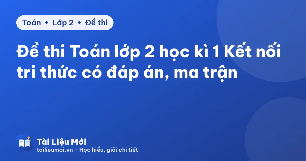 Đề thi Toán lớp 2 học kì 1 Kết nối tri thức có đáp án, ma trận