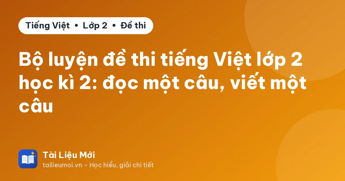 Bộ luyện đề thi tiếng Việt lớp 2 học kì 2: đọc một câu, viết một câu