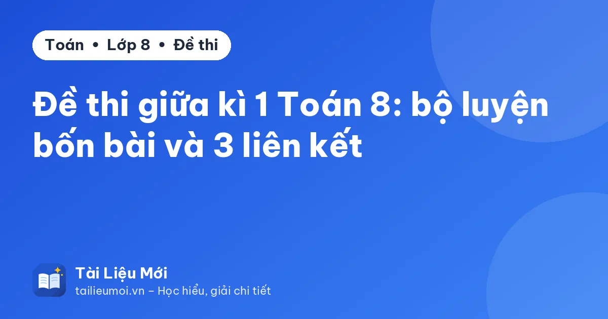 Đề thi giữa kì 1 Toán 8: bộ luyện bốn bài và 3 liên kết