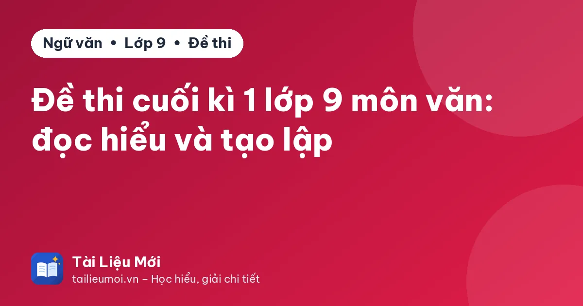 Đề thi cuối kì 1 lớp 9 môn văn: đọc hiểu và tạo lập