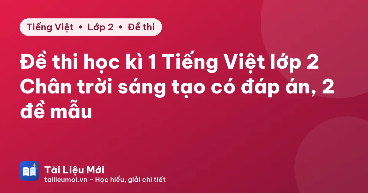 Đề thi học kì 1 Tiếng Việt lớp 2 Chân trời sáng tạo có đáp án, 2 đề mẫu