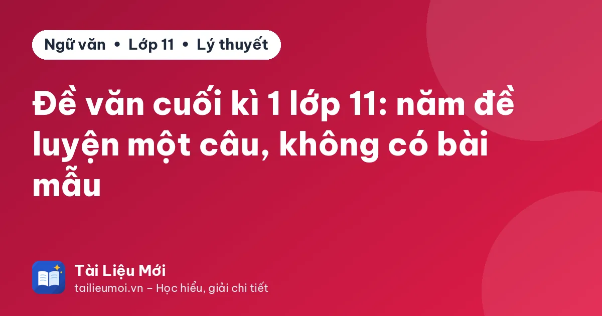 Đề văn cuối kì 1 lớp 11: năm đề luyện một câu, không có bài mẫu