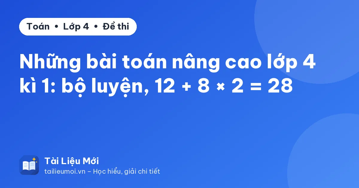 Những bài toán nâng cao lớp 4 kì 1: bộ luyện, 12 + 8 × 2 = 28