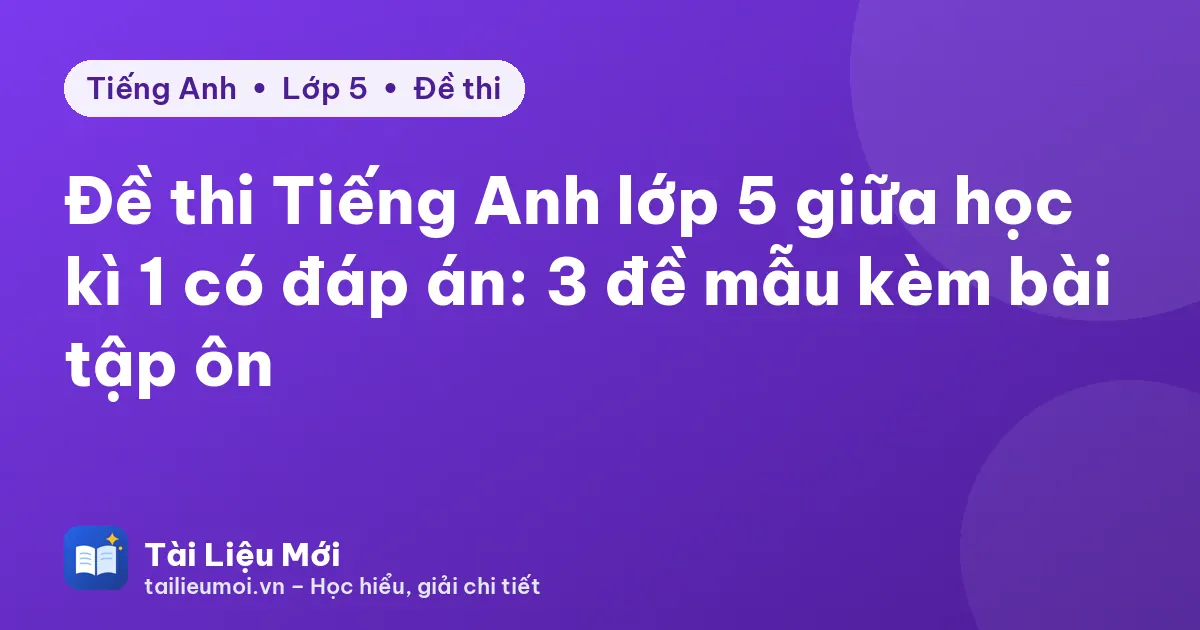 Đề thi Tiếng Anh lớp 5 giữa học kì 1 có đáp án: 3 đề mẫu kèm bài tập ôn