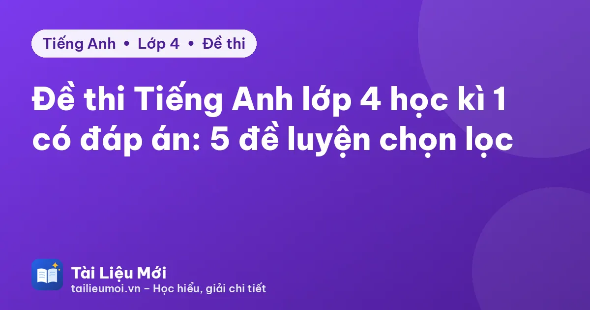 Đề thi Tiếng Anh lớp 4 học kì 1 có đáp án: 5 đề luyện chọn lọc