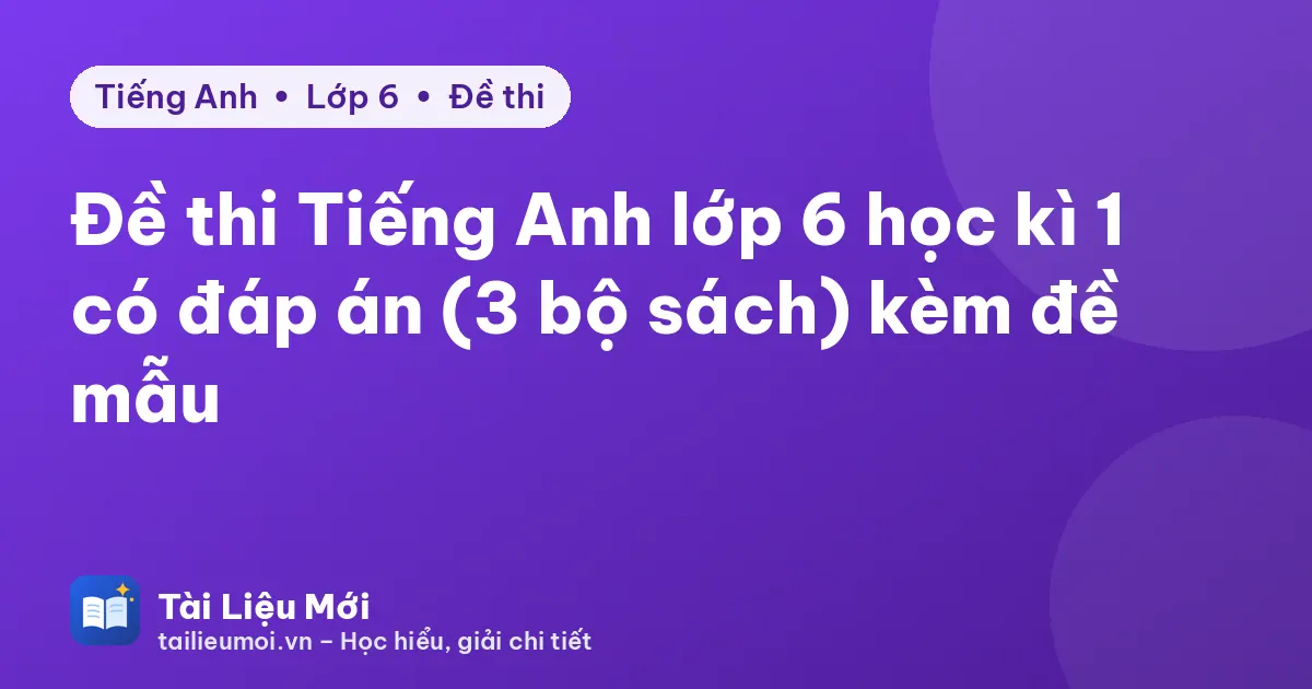 Đề thi Tiếng Anh lớp 6 học kì 1 có đáp án (3 bộ sách) kèm đề mẫu